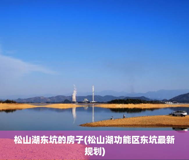 松山湖东坑的房子(松山湖功能区东坑最新规划) 松山湖东坑的房子(松山湖功能区东坑最新规划)