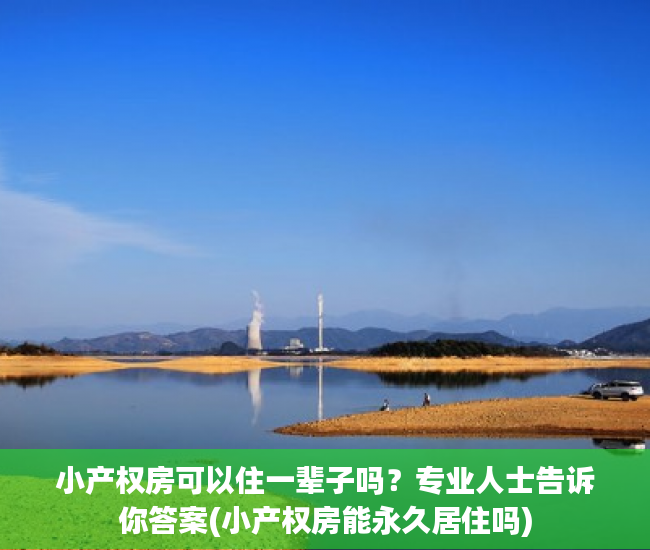 小产权房可以住一辈子吗？专业人士告诉你答案(小产权房能永久居住吗)