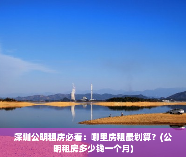 深圳公明租房必看：哪里房租最划算？(公明租房多少钱一个月)