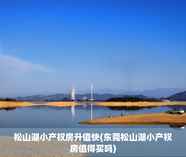 松山湖小产权房升值快(东莞松山湖小产权房值得买吗) 松山湖小产权房升值快(东莞松山湖小产权房值得买吗)