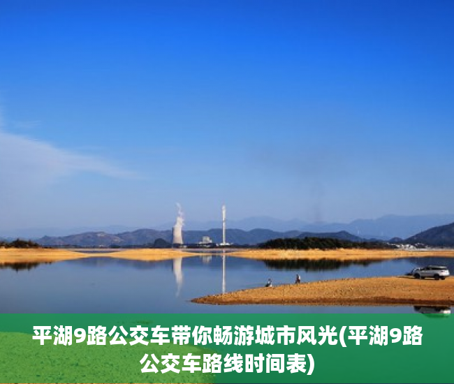 平湖9路公交车带你畅游城市风光(平湖9路公交车路线时间表)