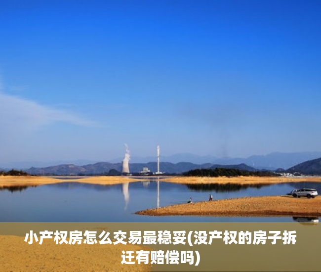 小产权房怎么交易最稳妥(没产权的房子拆迁有赔偿吗)