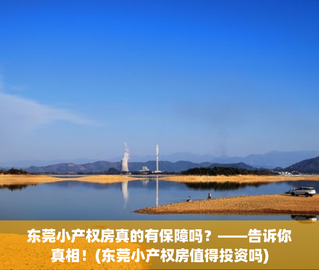 东莞小产权房真的有保障吗？——告诉你真相！(东莞小产权房值得投资吗)