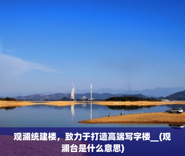 观澜统建楼，致力于打造高端写字楼__(观澜台是什么意思)
