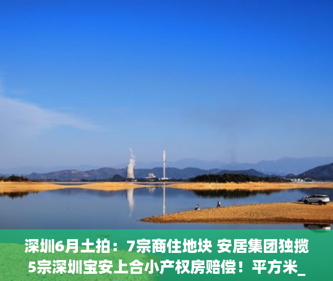 深圳6月土拍：7宗商住地块 安居集团独揽5宗深圳宝安上合小产权房赔偿！平方米_用地