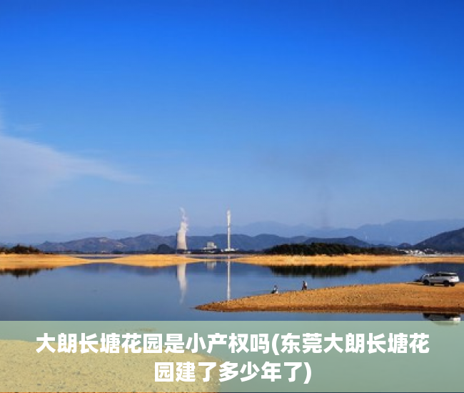 大朗长塘花园是小产权吗(东莞大朗长塘花园建了多少年了) 大朗长塘花园是小产权吗(东莞大朗长塘花园建了多少年了)