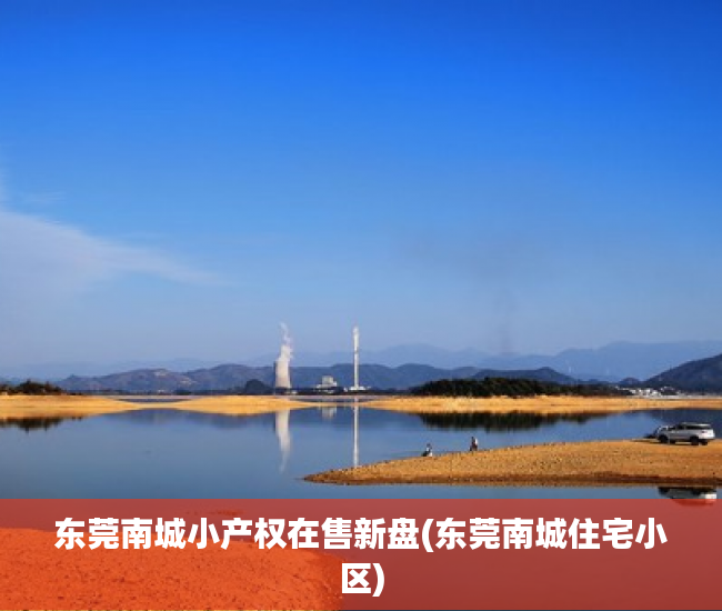 东莞南城小产权在售新盘(东莞南城住宅小区) 东莞南城小产权在售新盘(东莞南城住宅小区)