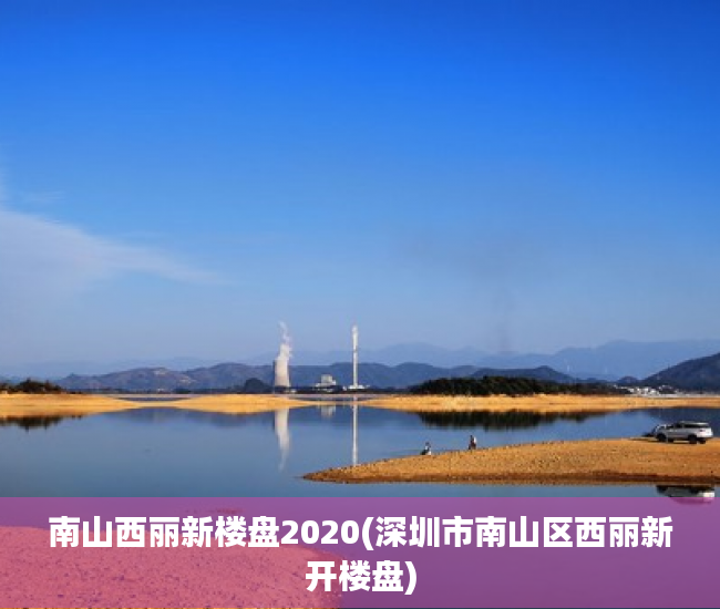 南山西丽新楼盘2020(深圳市南山区西丽新开楼盘) 南山西丽新楼盘2020(深圳市南山区西丽新开楼盘)