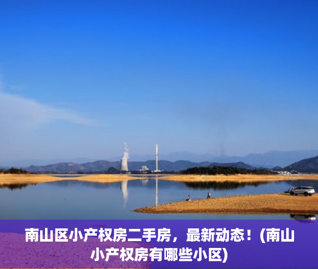 南山区小产权房二手房，最新动态！(南山小产权房有哪些小区)