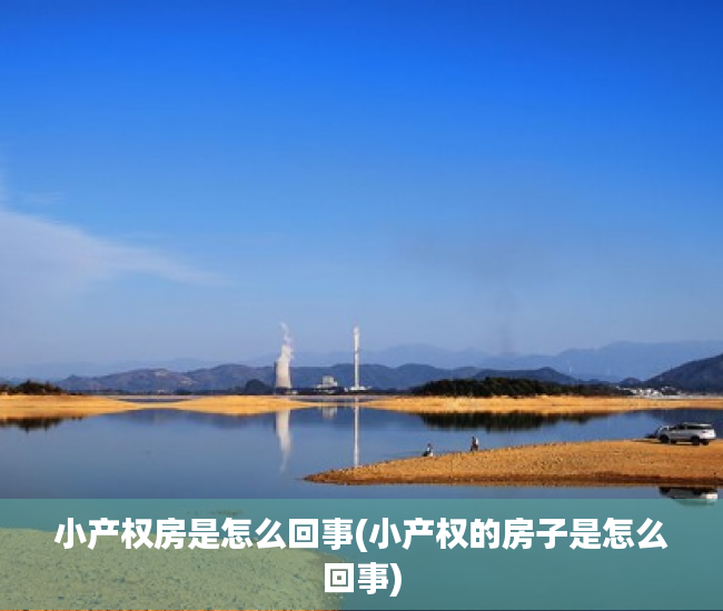 小产权房是怎么回事(小产权的房子是怎么回事) 小产权房是怎么回事(小产权的房子是怎么回事)