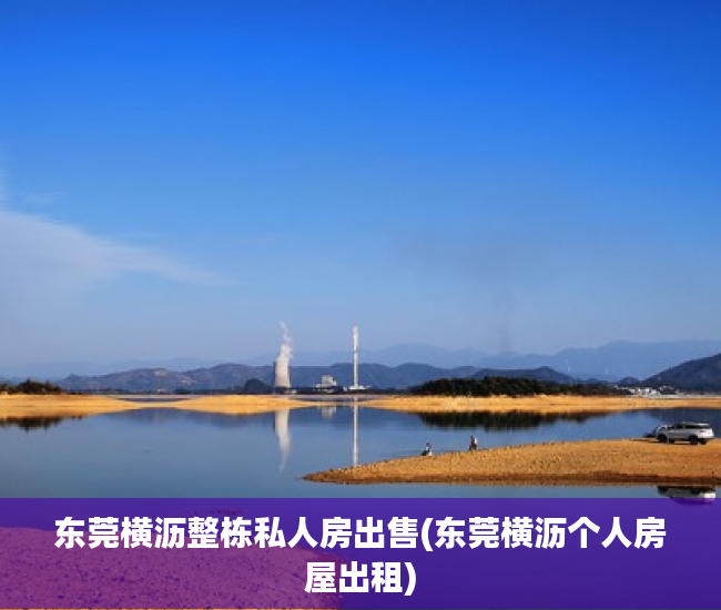 东莞横沥整栋私人房出售(东莞横沥个人房屋出租) 东莞横沥整栋私人房出售(东莞横沥个人房屋出租)