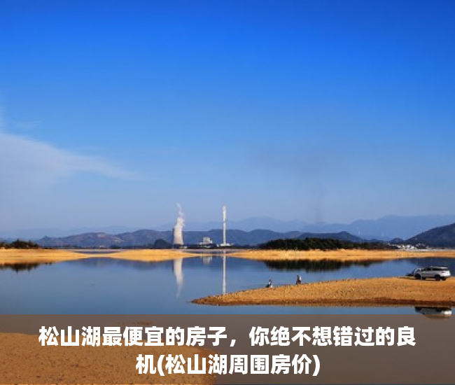 松山湖最便宜的房子，你绝不想错过的良机(松山湖周围房价)
