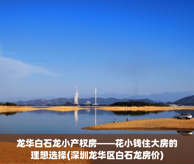 龙华白石龙小产权房——花小钱住大房的理想选择(深圳龙华区白石龙房价)