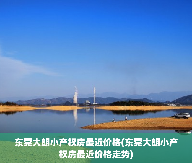 东莞大朗小产权房最近价格(东莞大朗小产权房最近价格走势) 东莞大朗小产权房最近价格(东莞大朗小产权房最近价格走势)