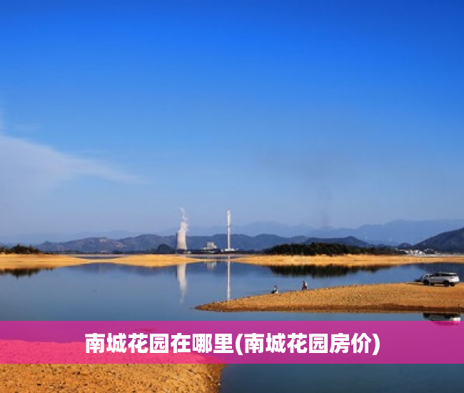 南城花园在哪里(南城花园房价) 南城花园在哪里(南城花园房价)