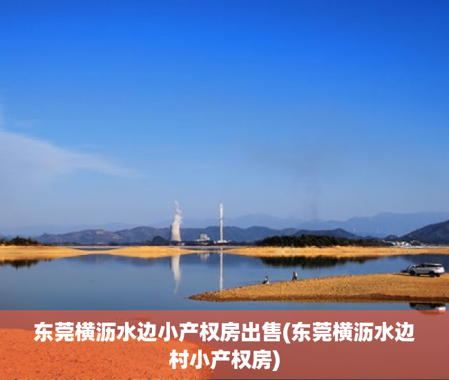 东莞横沥水边小产权房出售(东莞横沥水边村小产权房) 东莞横沥水边小产权房出售(东莞横沥水边村小产权房)