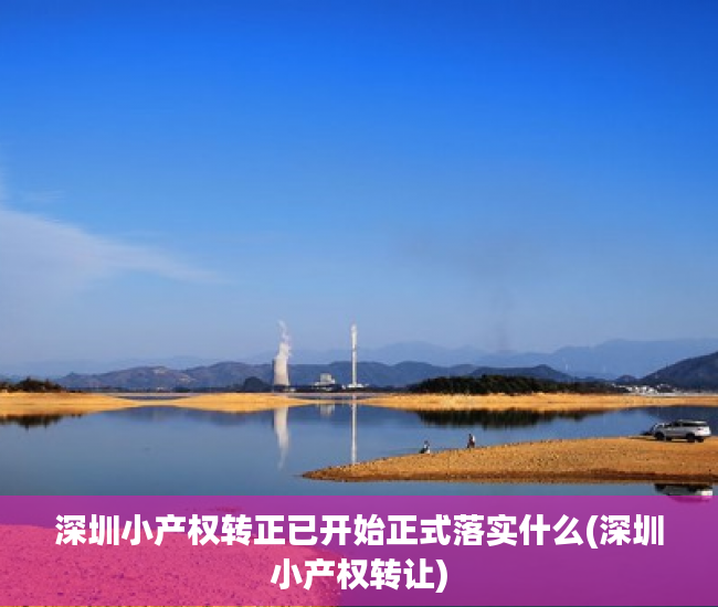 深圳小产权转正已开始正式落实什么(深圳小产权转让)