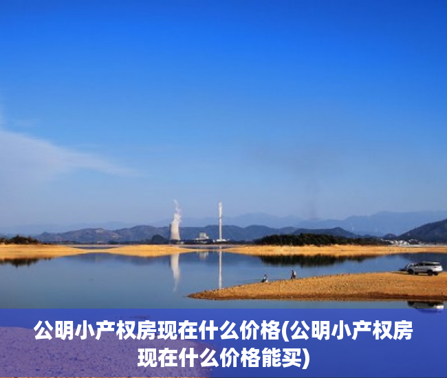 公明小产权房现在什么价格(公明小产权房现在什么价格能买) 公明小产权房现在什么价格(公明小产权房现在什么价格能买)