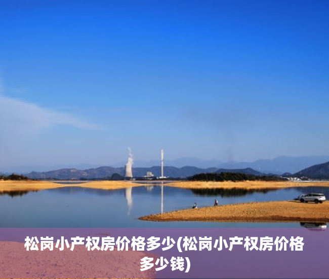 松岗小产权房价格多少(松岗小产权房价格多少钱) 松岗小产权房价格多少(松岗小产权房价格多少钱)