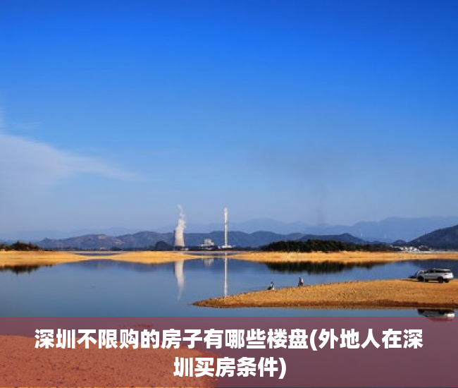 深圳不限购的房子有哪些楼盘(外地人在深圳买房条件) 深圳不限购的房子有哪些楼盘(外地人在深圳买房条件)