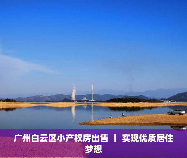 广州白云区小产权房出售 丨 实现优质居住梦想