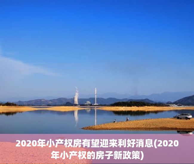 2020年小产权房有望迎来利好消息(2020年小产权的房子新政策)
