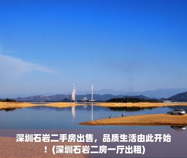 深圳石岩二手房出售，品质生活由此开始！(深圳石岩二房一厅出租)