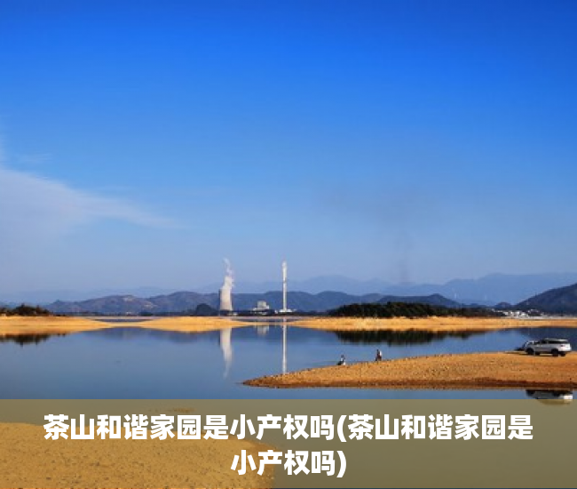 茶山和谐家园是小产权吗(茶山和谐家园是小产权吗) 茶山和谐家园是小产权吗(茶山和谐家园是小产权吗)