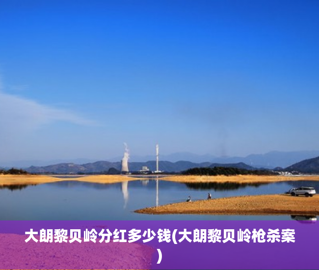 大朗黎贝岭分红多少钱(大朗黎贝岭枪杀案) 大朗黎贝岭分红多少钱(大朗黎贝岭枪杀案)