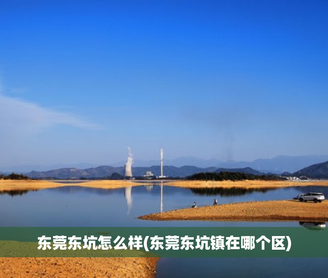 东莞东坑怎么样(东莞东坑镇在哪个区) 东莞东坑怎么样(东莞东坑镇在哪个区)