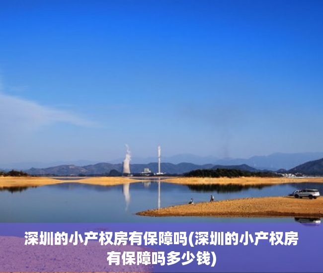 深圳的小产权房有保障吗(深圳的小产权房有保障吗多少钱) 深圳的小产权房有保障吗(深圳的小产权房有保障吗多少钱)