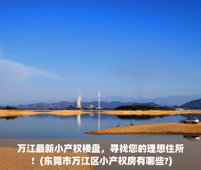 万江最新小产权楼盘，寻找您的理想住所！(东莞市万江区小产权房有哪些?)