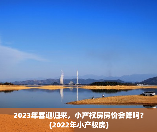 2023年喜迎归来，小产权房房价会降吗？(2022年小产权房)