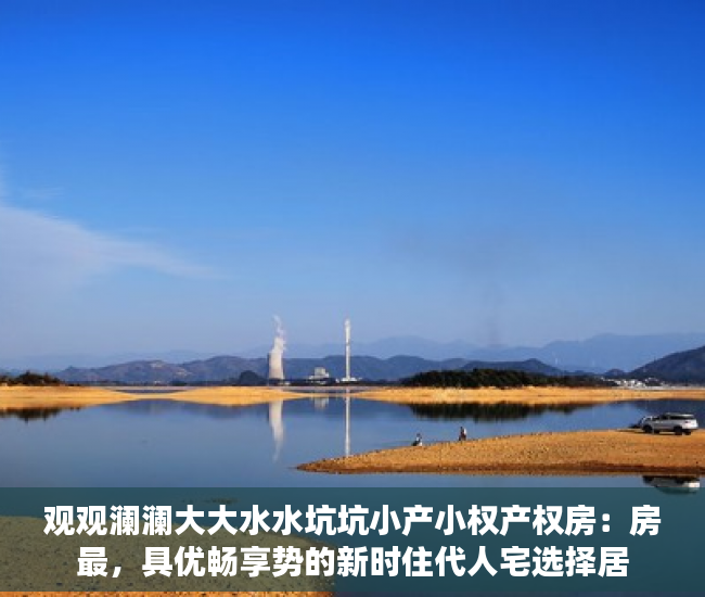观观澜澜大大水水坑坑小产小权产权房：房最，具优畅享势的新时住代人宅选择居