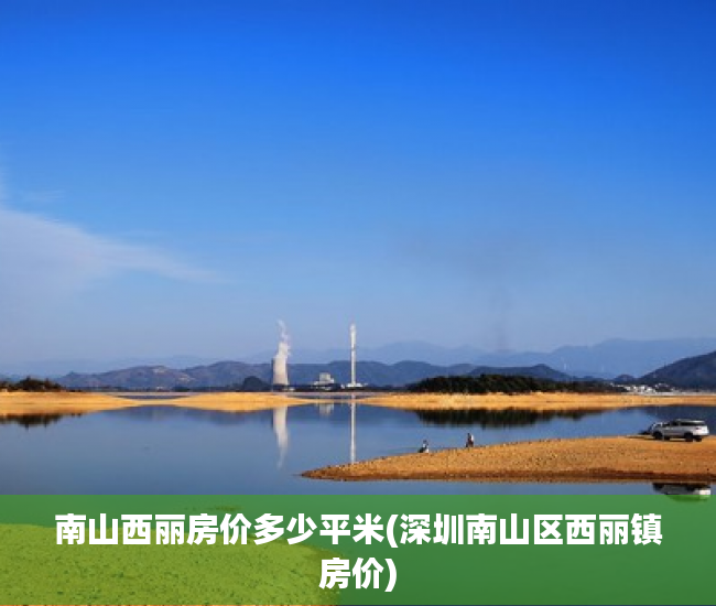 南山西丽房价多少平米(深圳南山区西丽镇房价) 南山西丽房价多少平米(深圳南山区西丽镇房价)