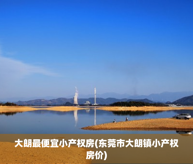 大朗最便宜小产权房(东莞市大朗镇小产权房价) 大朗最便宜小产权房(东莞市大朗镇小产权房价)