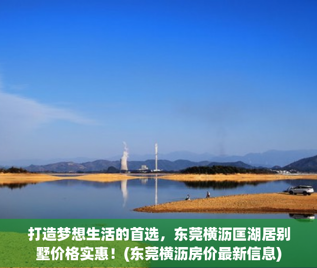打造梦想生活的首选，东莞横沥匡湖居别墅价格实惠！(东莞横沥房价最新信息)
