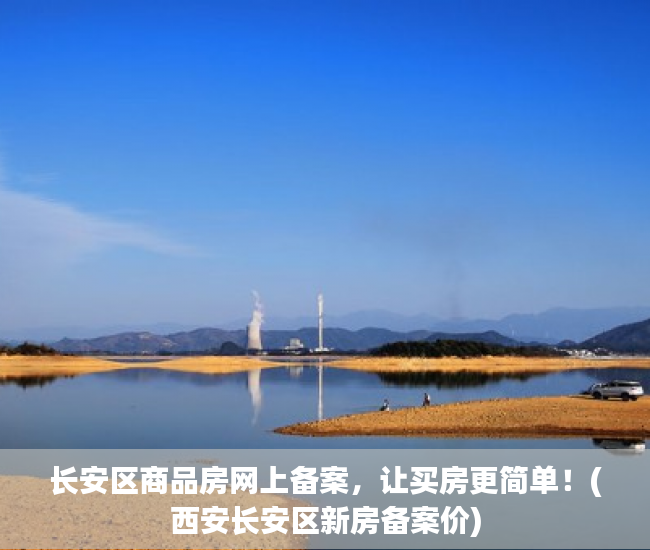 长安区商品房网上备案，让买房更简单！(西安长安区新房备案价)