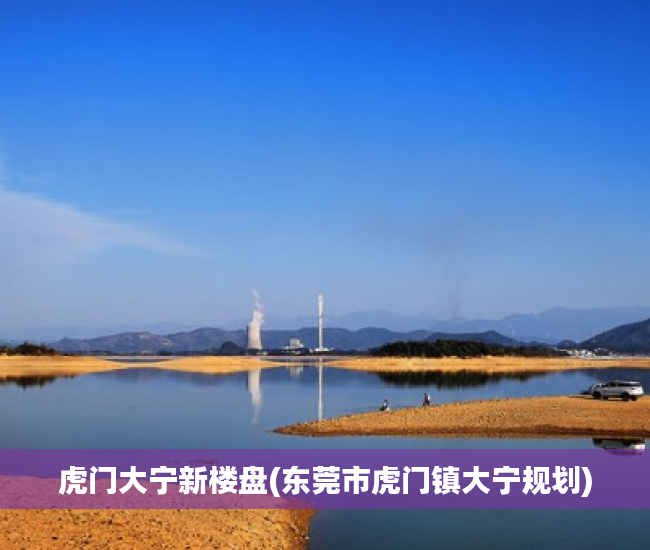 虎门大宁新楼盘(东莞市虎门镇大宁规划) 虎门大宁新楼盘(东莞市虎门镇大宁规划)