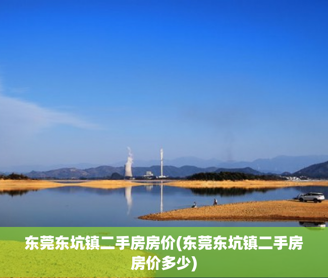 东莞东坑镇二手房房价(东莞东坑镇二手房房价多少) 东莞东坑镇二手房房价(东莞东坑镇二手房房价多少)