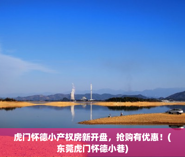 虎门怀德小产权房新开盘，抢购有优惠！(东莞虎门怀德小巷)