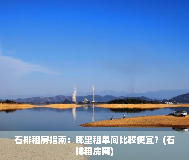 石排租房指南：哪里租单间比较便宜？(石排租房网)