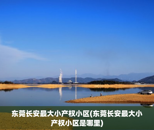 东莞长安最大小产权小区(东莞长安最大小产权小区是哪里) 东莞长安最大小产权小区(东莞长安最大小产权小区是哪里)