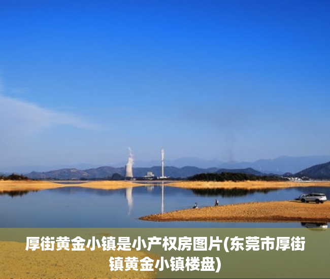 厚街黄金小镇是小产权房图片(东莞市厚街镇黄金小镇楼盘)