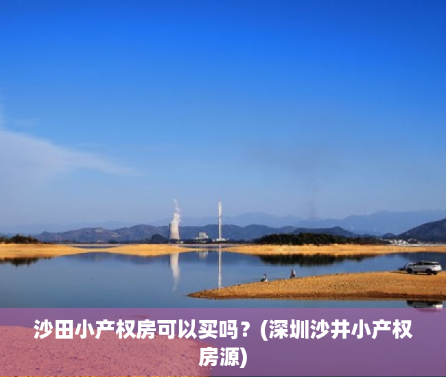 沙田小产权房可以买吗?(深圳沙井小产权房源) 沙田小产权房可以买吗?(深圳沙井小产权房源)