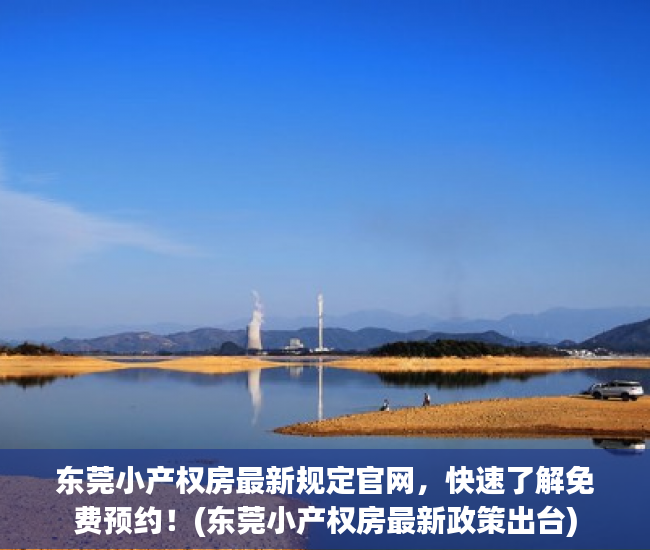 东莞小产权房最新规定官网，快速了解免费预约！(东莞小产权房最新政策出台)
