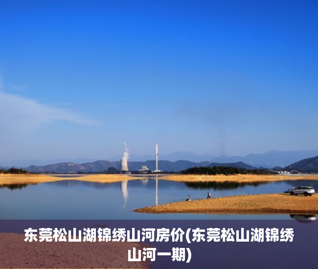 东莞松山湖锦绣山河房价(东莞松山湖锦绣山河一期) 东莞松山湖锦绣山河房价(东莞松山湖锦绣山河一期)