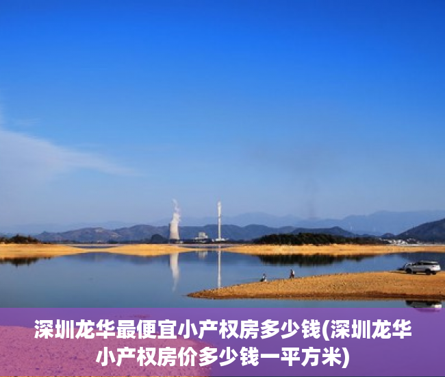深圳龙华最便宜小产权房多少钱(深圳龙华小产权房价多少钱一平方米) 深圳龙华最便宜小产权房多少钱(深圳龙华小产权房价多少钱一平方米)