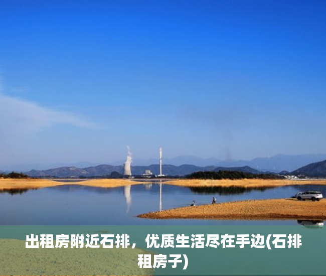 出租房附近石排，优质生活尽在手边(石排租房子)