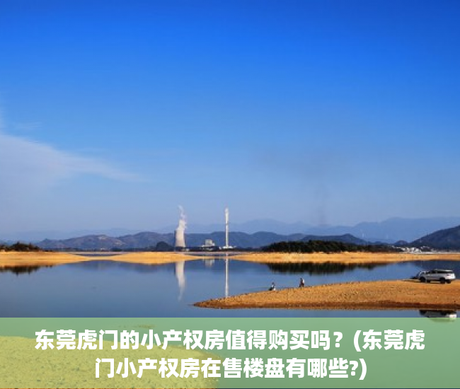 东莞虎门的小产权房值得购买吗？(东莞虎门小产权房在售楼盘有哪些?)